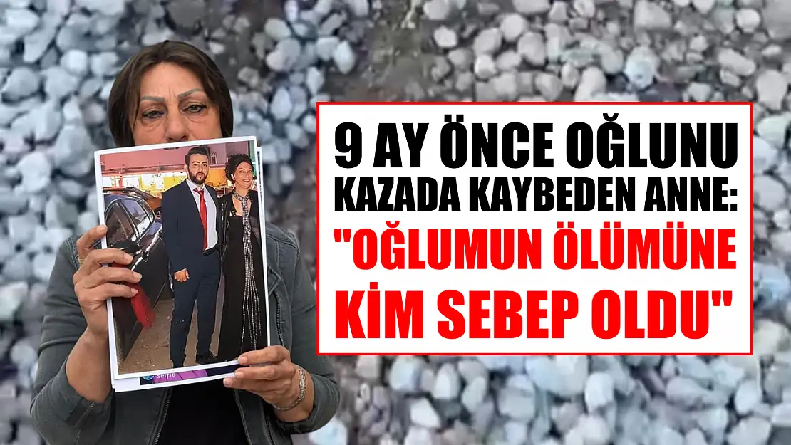 9 ay önce oğlunu kazada kaybeden anne: 'Oğlumun ölümüne kim sebep oldu'