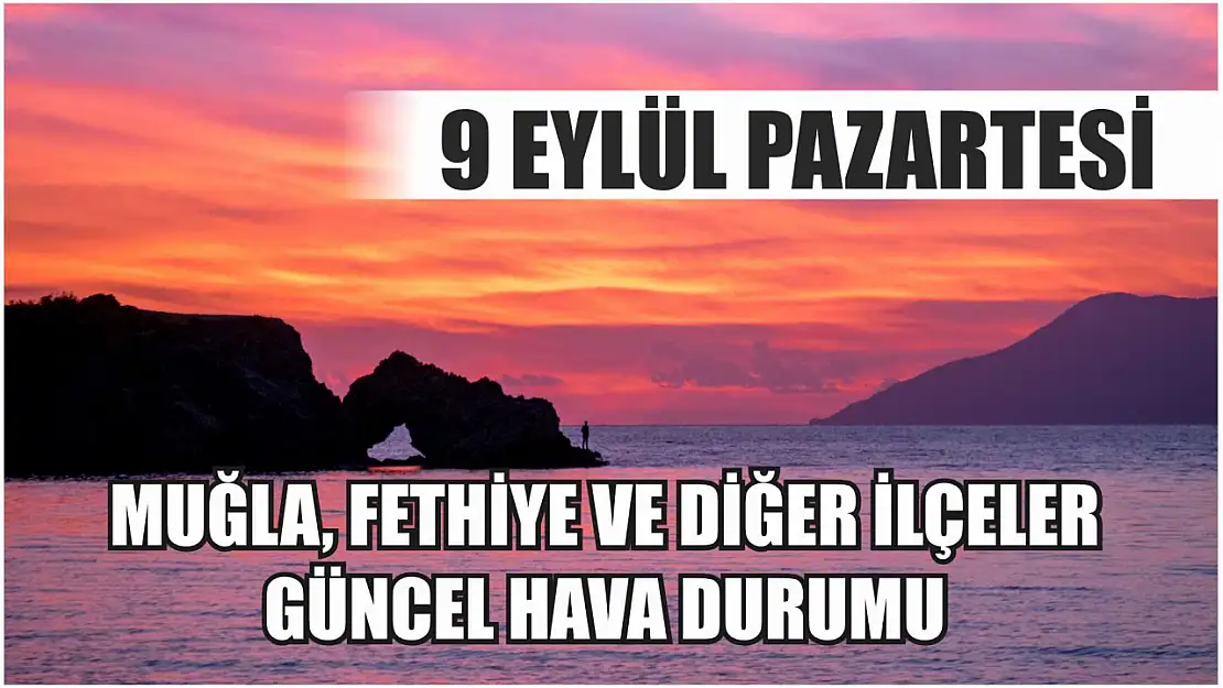 9 Eylül Pazartesi: Muğla, Fethiye ve diğer ilçeler güncel hava durumu