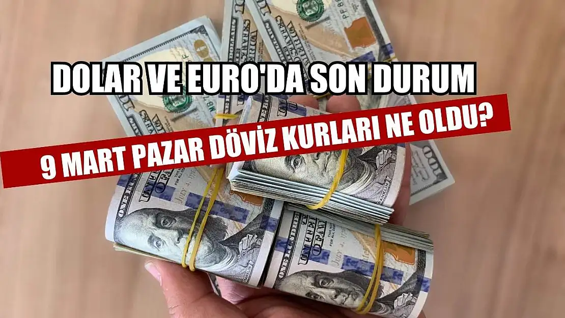 9 Mart Pazar döviz kurları ne oldu? Dolar ve Euro'da son durum