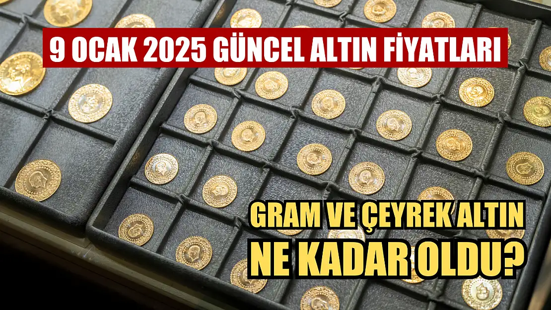 9 Ocak 2025 Güncel Altın Fiyatları: Gram ve Çeyrek Altın Ne Kadar Oldu?