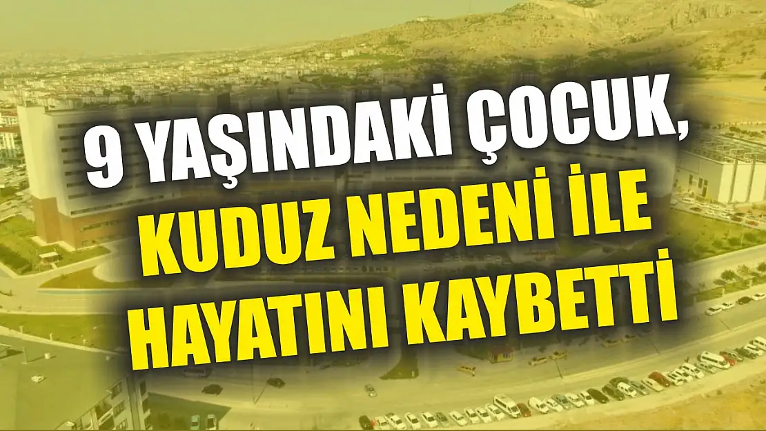 9 yaşındaki çocuk, kuduz nedeni ile hayatını kaybetti