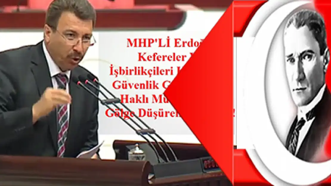 MHP'Lİ ERDOĞAN 'KEFERELER VE İŞBİRLİKÇİLERİ GÖLGE DÜŞÜREMEYECEKTİR'