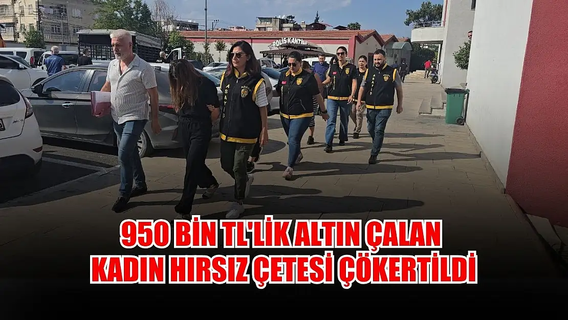 950 bin TL'lik altın çalan kadın hırsız çetesi çökertildi