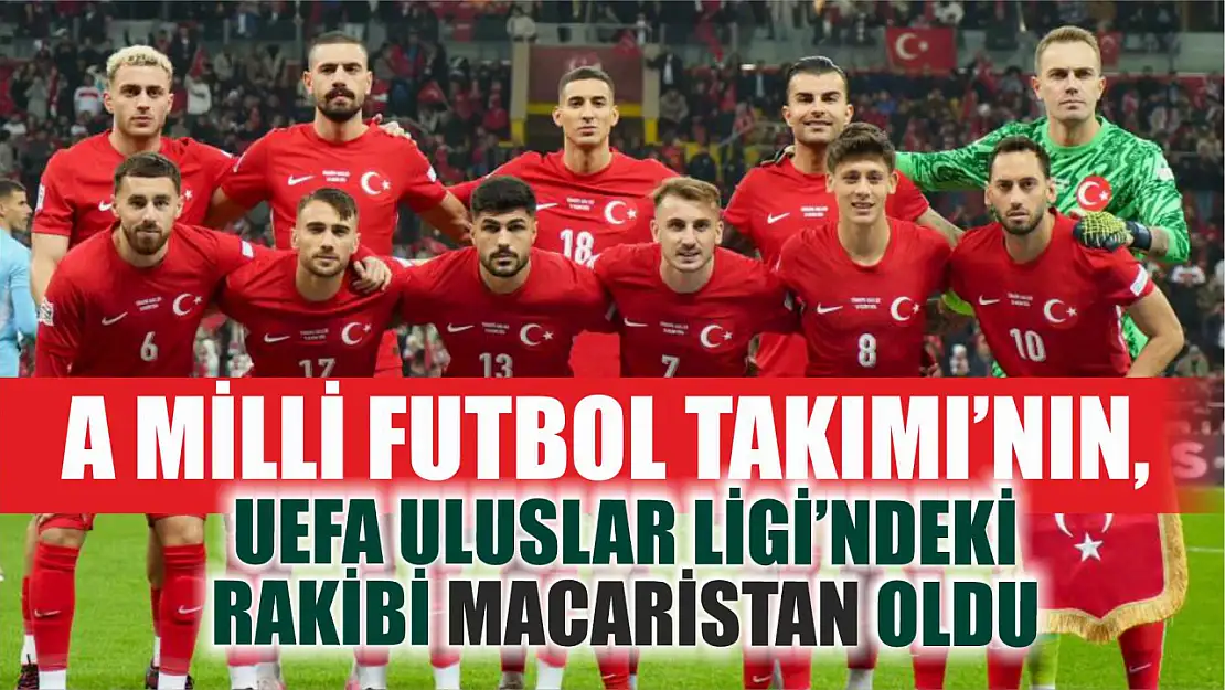 A Milli Futbol Takımı'nın, UEFA Uluslar Ligi'ndeki rakibi Macaristan oldu