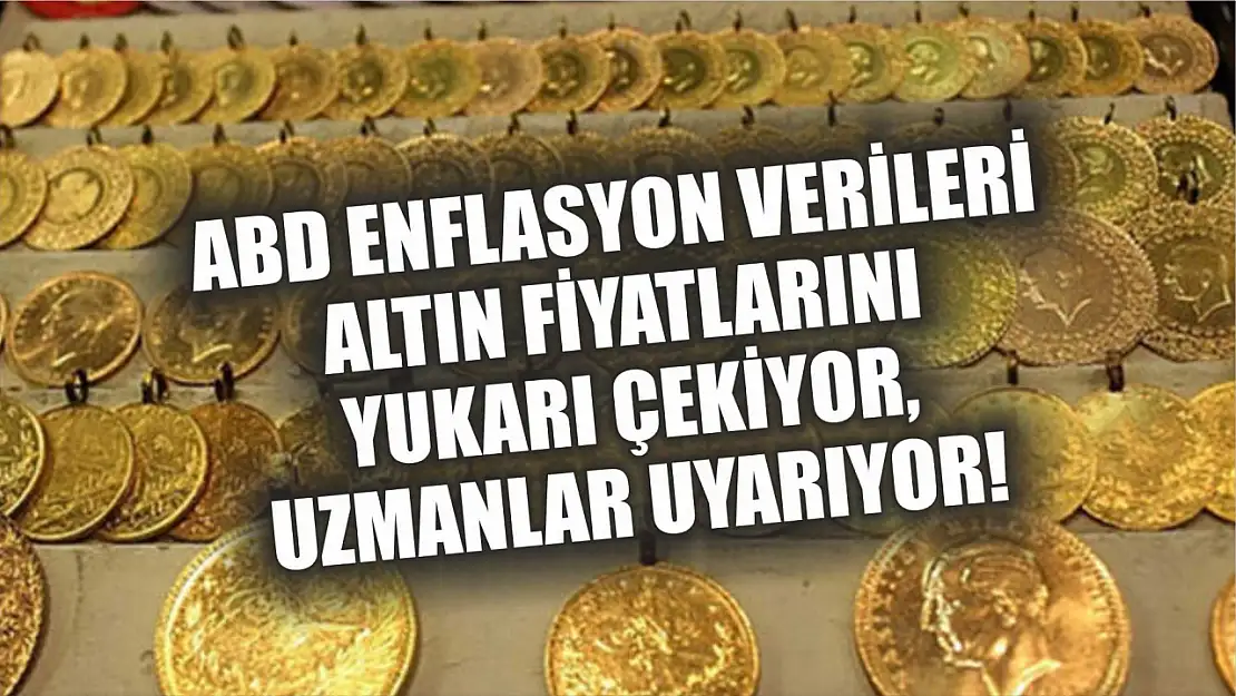 ABD Enflasyon Verileri Altın Fiyatlarını Yukarı Çekiyor, Uzmanlar Uyarıyor!