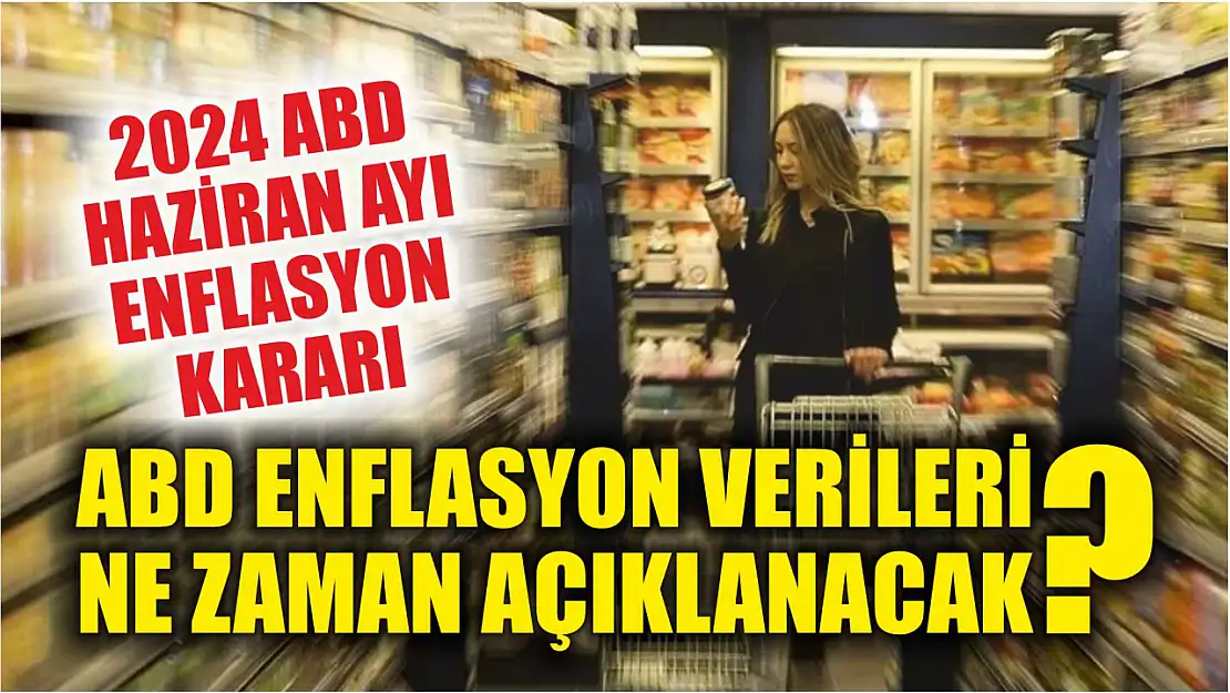 ABD enflasyon verileri ne zaman açıklanacak? 2024 ABD haziran ayı enflasyon kararı