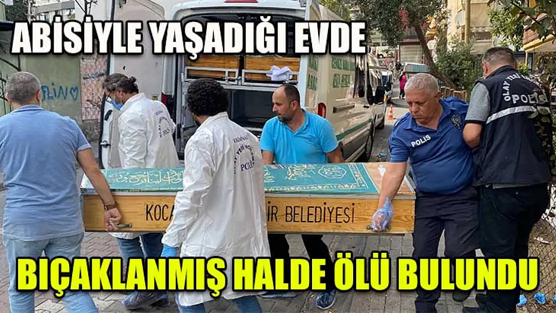 Abisiyle yaşadığı evde bıçaklanmış halde ölü bulundu