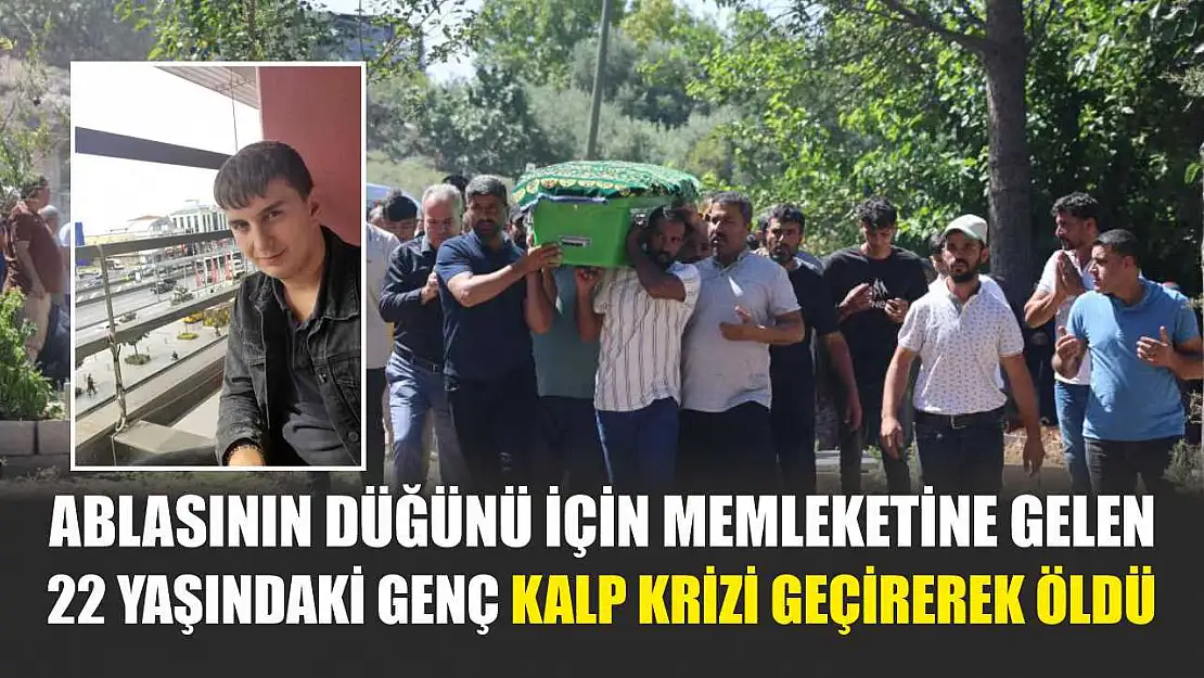 Ablasının düğünü için memleketine gelen 22 yaşındaki genç kalp krizi geçirerek öldü