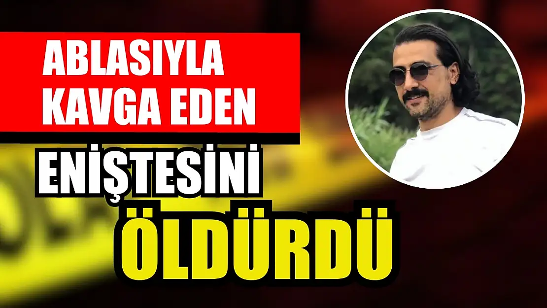 Ablasıyla kavga eden eniştesini öldürdü