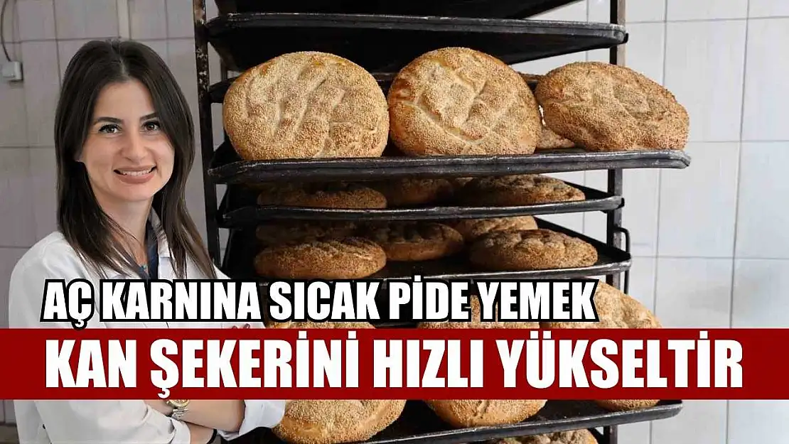 'Aç karnına sıcak pide yemek, kan şekerini hızlı yükseltir'