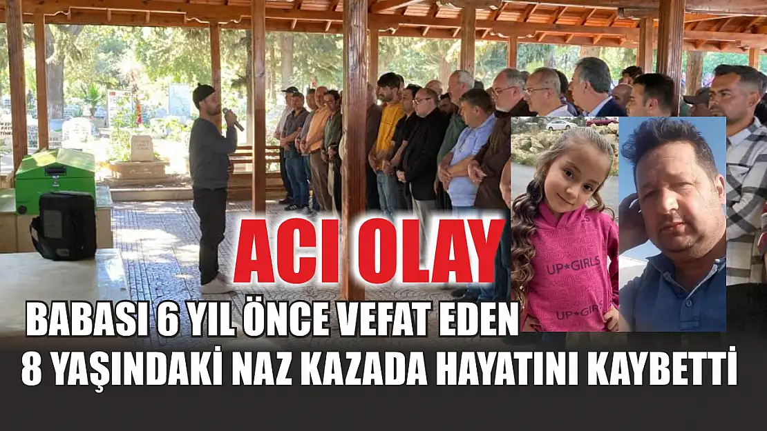 Acı olay: Babası 6 yıl önce vefat eden 8 yaşındaki Naz kazada hayatını kaybetti