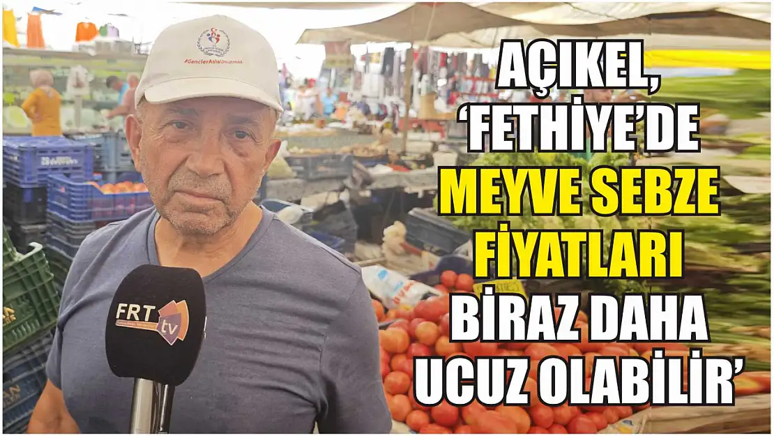 Açıkel, 'Fethiye'de meyve sebze fiyatları biraz daha ucuz olabilir'