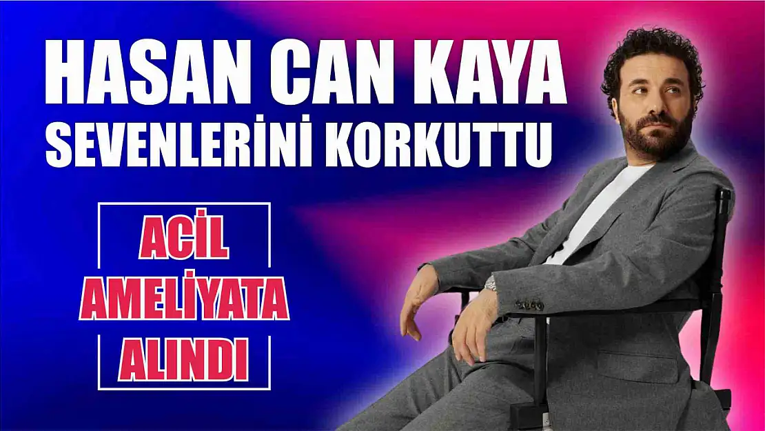 Acil ameliyata alındı Hasan Can Kaya sevenlerini korkuttu