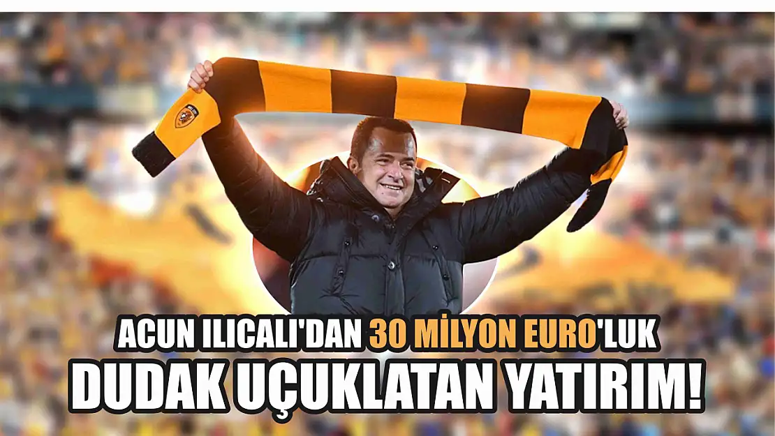 Acun Ilıcalı'dan 30 milyon Euro'luk dudak uçuklatan yatırım!