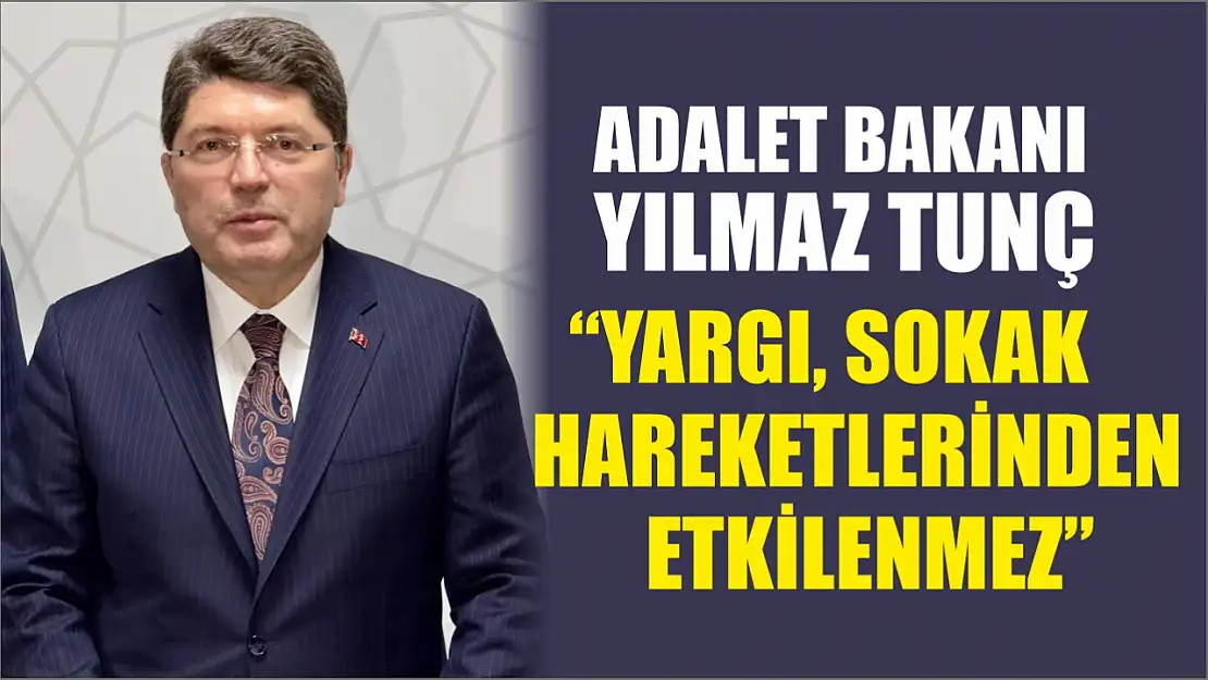 Adalet Bakanı Yılmaz Tunç: 'Yargı, sokak hareketlerinden etkilenmez'