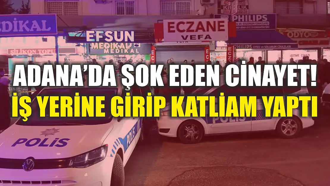 Adana'da şok eden cinayet! İş yerine girip katliam yaptı