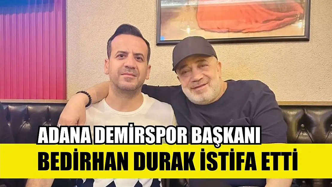 Adana Demirspor Başkanı Bedirhan Durak istifa etti