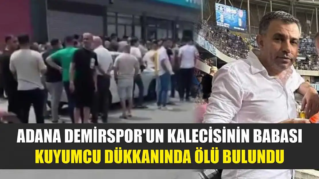 Adana Demirspor'un kalecisinin babası kuyumcu dükkanında ölü bulundu
