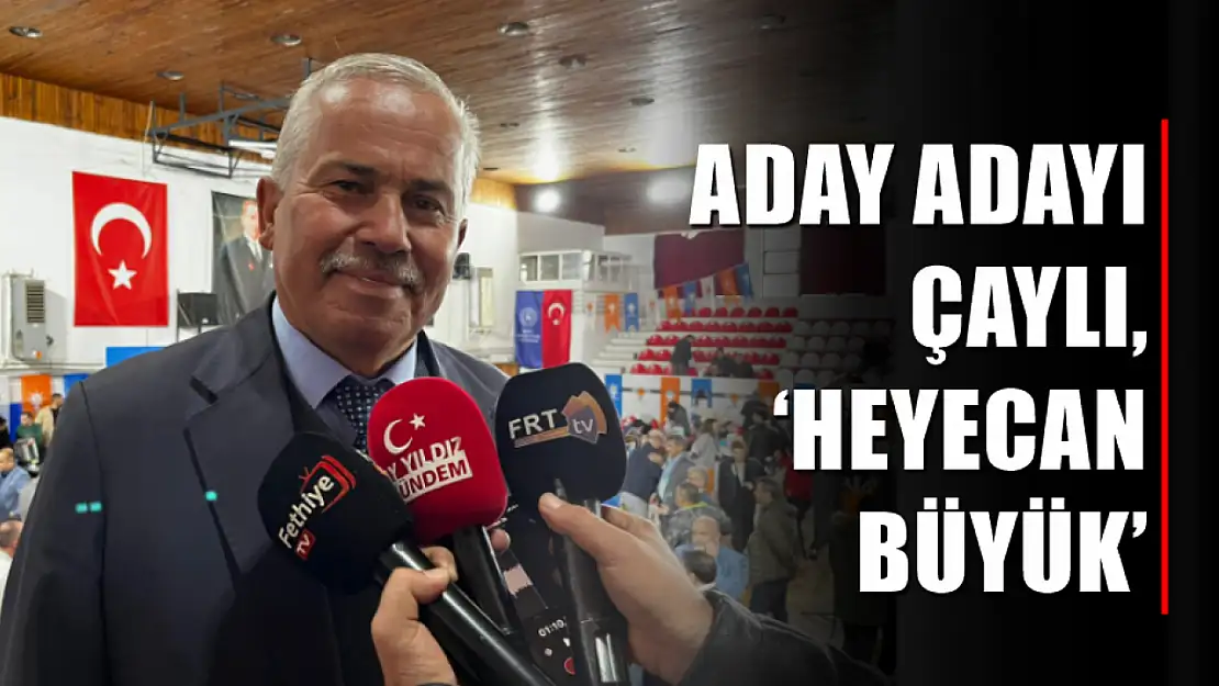 Aday adayı Çaylı, 'Heyecan büyük'