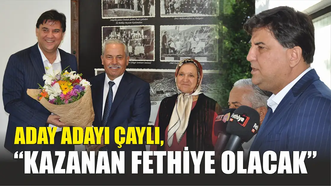 Aday Adayı Çaylı, 'Kazanan Fethiye olacak' 