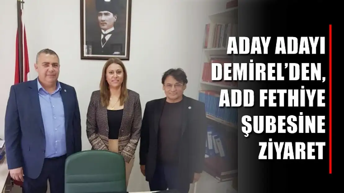 Aday Adayı Demirel'den, ADD Fethiye Şubesine Ziyaret