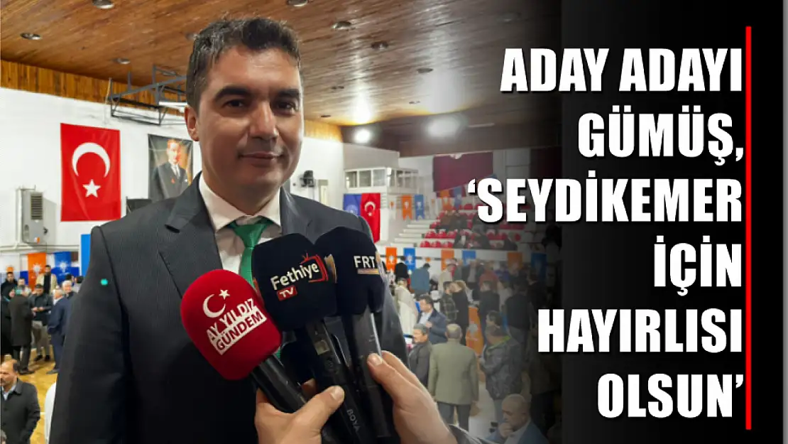 Aday adayı Gümüş, 'Seydikemer için hayırlısı olsun'