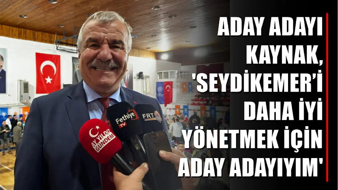 Aday adayı Kaynak, 'Seydikemer'i daha iyi yönetmek için aday adayıyım'