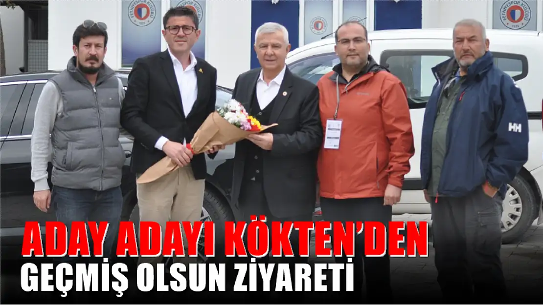 Aday Adayı Kökten'den Geçmiş Olsun Ziyareti