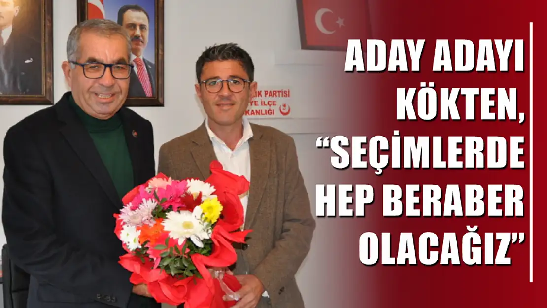 Aday Adayı Kökten, 'Seçimlerde hep beraber olacağız'