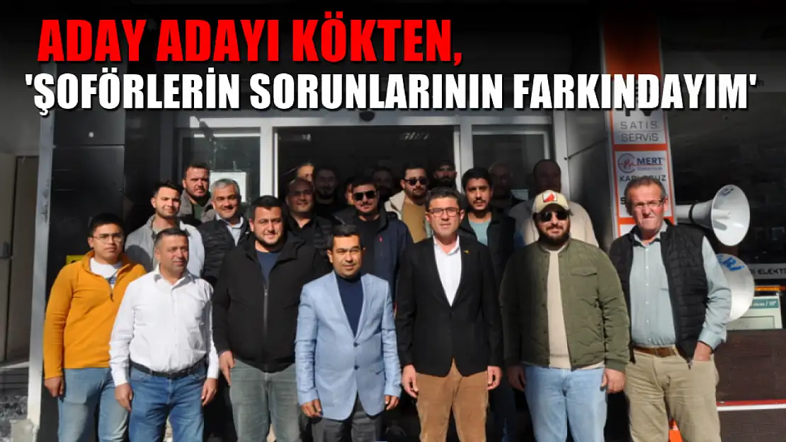 Aday Adayı Kökten, 'Şoförlerin sorunlarının farkındayım'