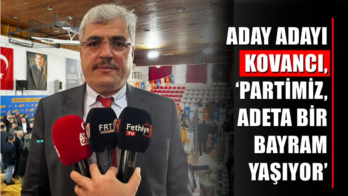 Aday adayı Kovancı, 'Partimiz, adeta bir bayram yaşıyor'