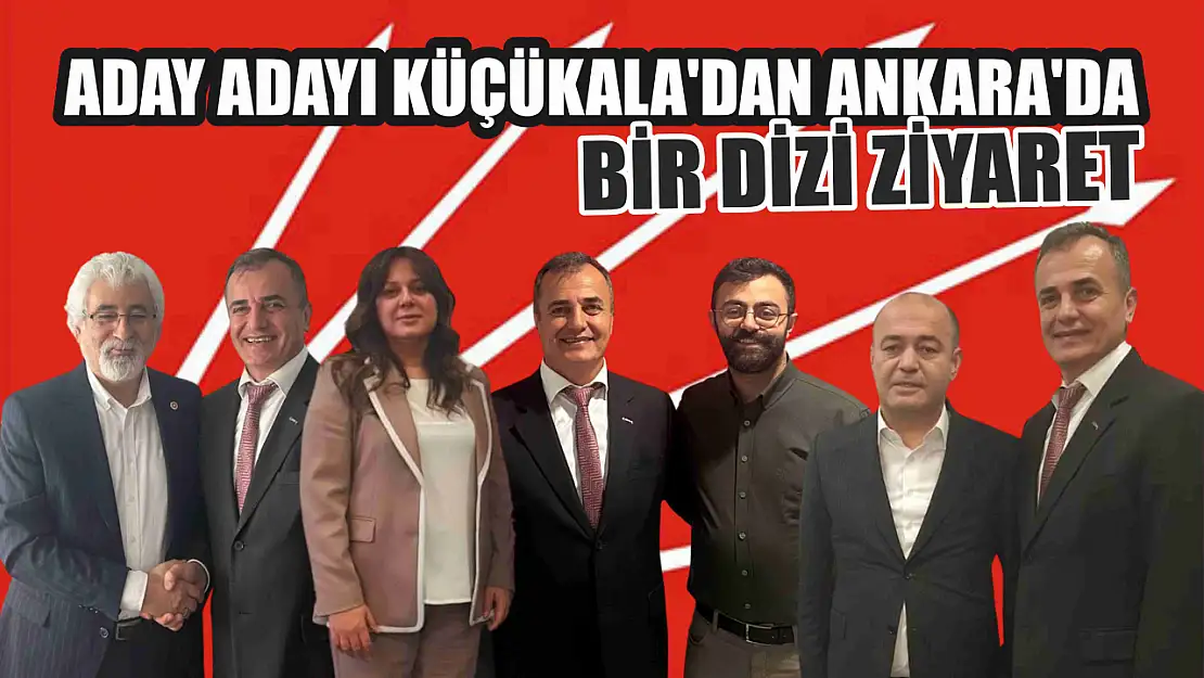 Aday Adayı Küçükala'dan Ankara'da bir dizi ziyaret