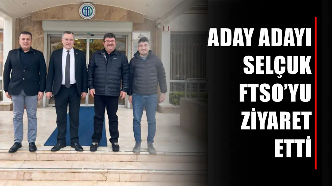 Aday Adayı Selçuk FTSO'yu Ziyaret Etti