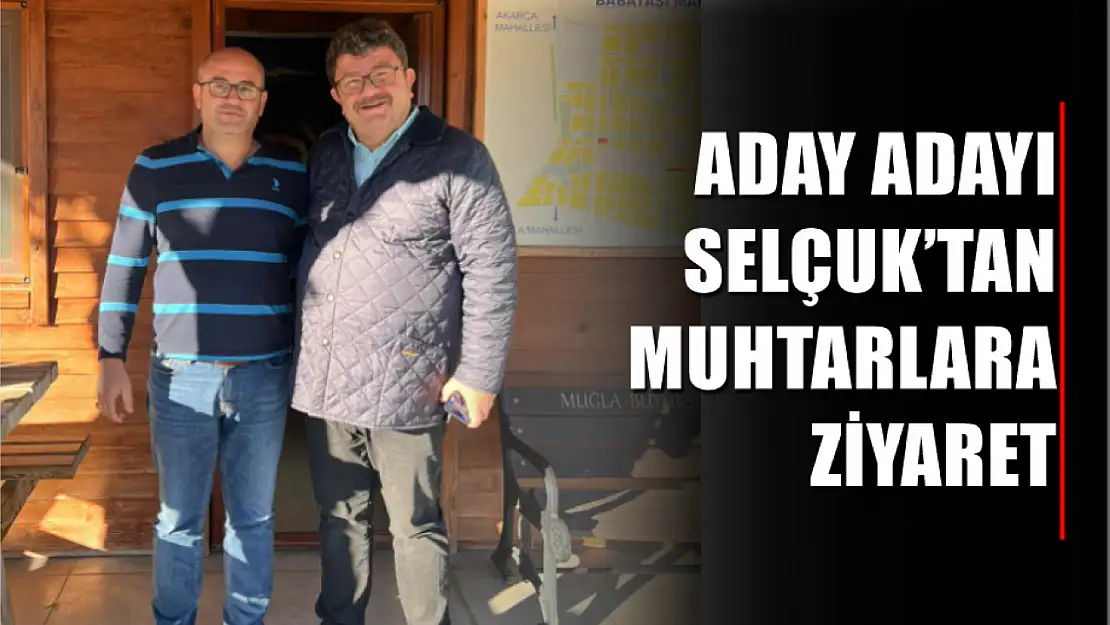 Aday Adayı Selçuk'tan Muhtarlara Ziyaret