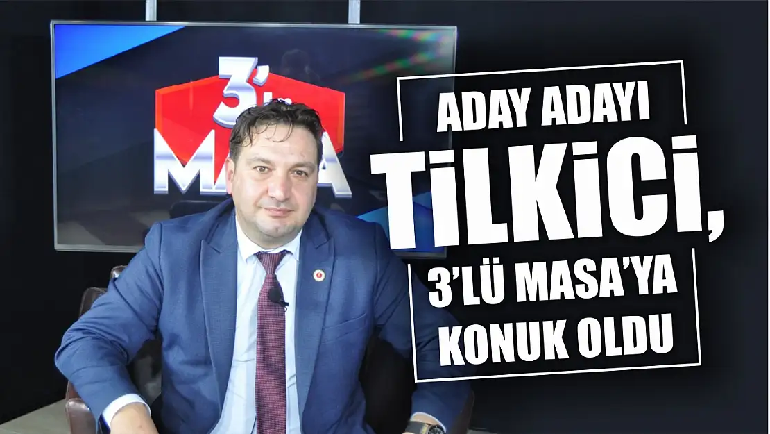 Aday Adayı Tilkici, 3'lü Masa'ya konuk oldu