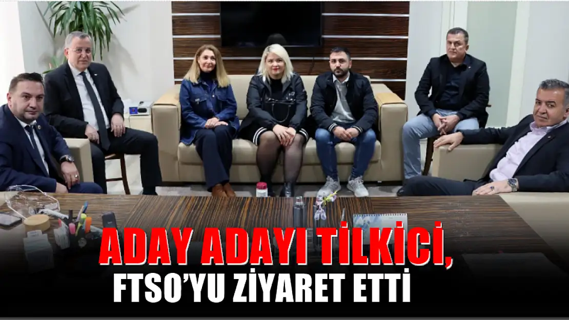 Aday Adayı Tilkici, FTSO'yu Ziyaret Etti