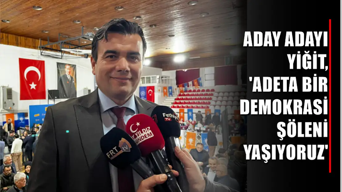 Aday adayı Yiğit, 'Adeta bir demokrasi şöleni yaşıyoruz'