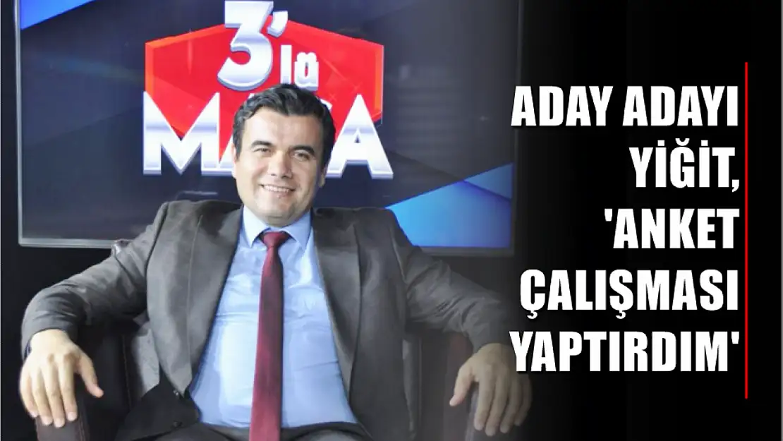 Aday Adayı Yiğit, 'Anket Çalışması Yaptırdım'