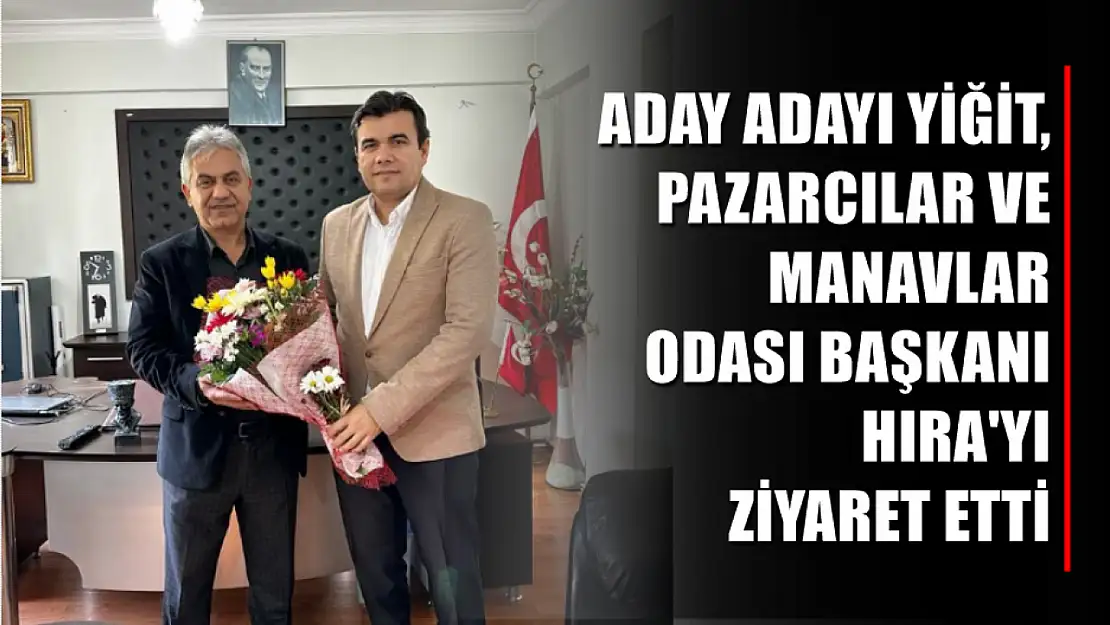 Aday Adayı Yiğit, Pazarcılar ve Manavlar Odası Başkanı Hıra'yı ziyaret etti