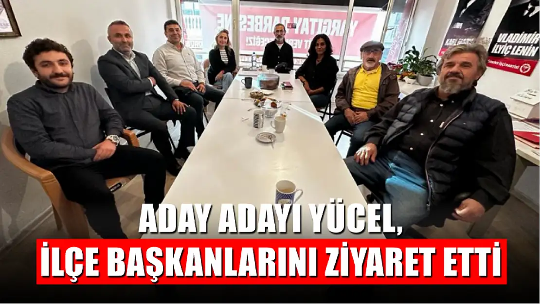 Aday Adayı Yücel, İlçe Başkanlarını Ziyaret Etti