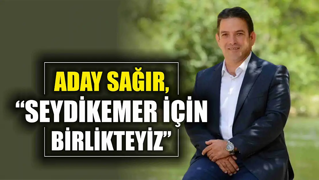 Aday Sağır, 'Seydikemer için birlikteyiz'