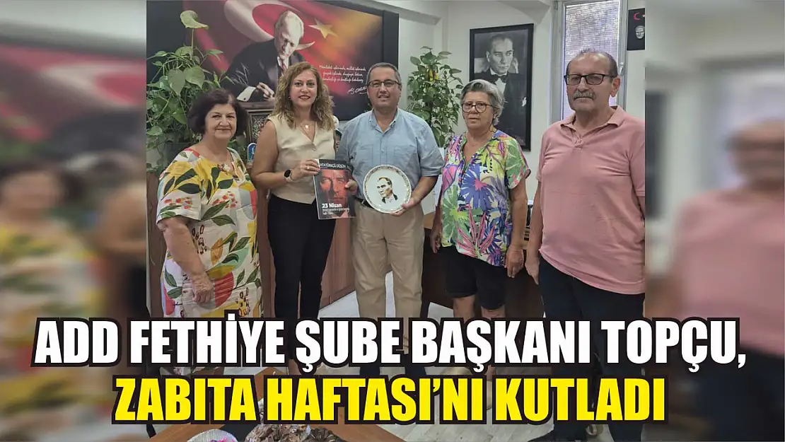 ADD Fethiye Şube Başkanı Topçu, Zabıta Haftası'nı kutladı