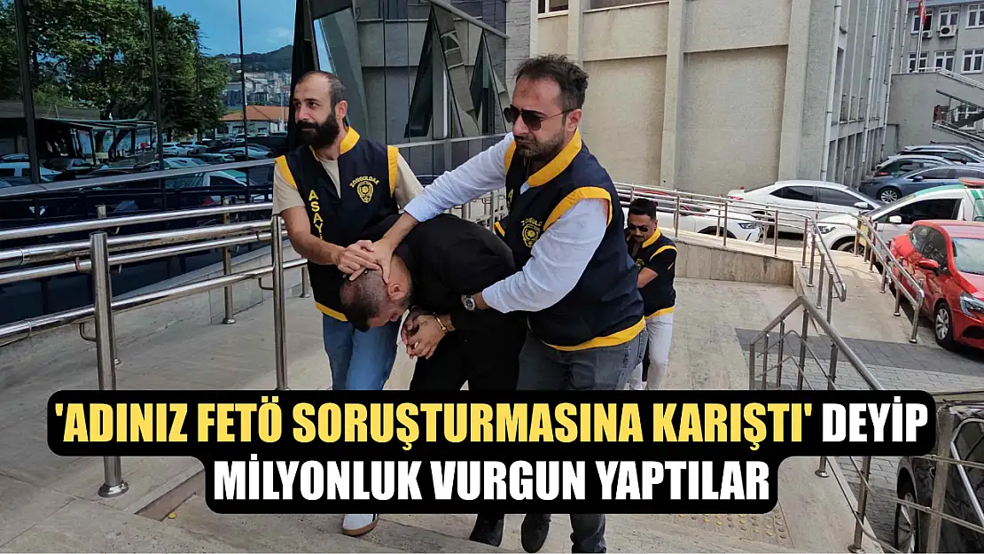 'Adınız FETÖ soruşturmasına karıştı' deyip milyonluk vurgun yaptılar