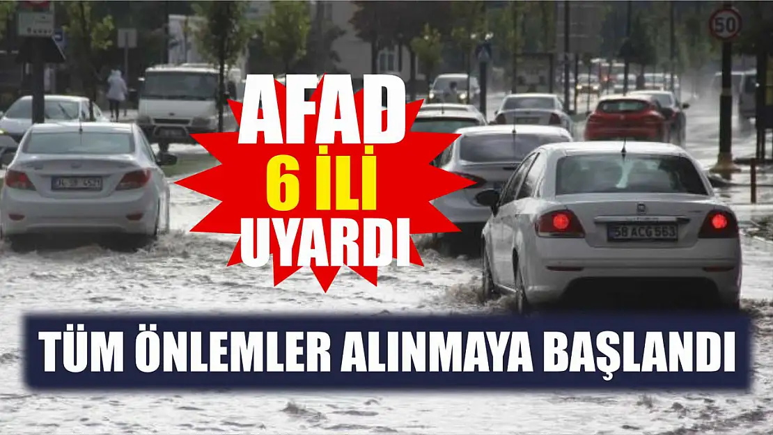 AFAD 6 ili uyardı, tüm önlemler alınmaya başlandı