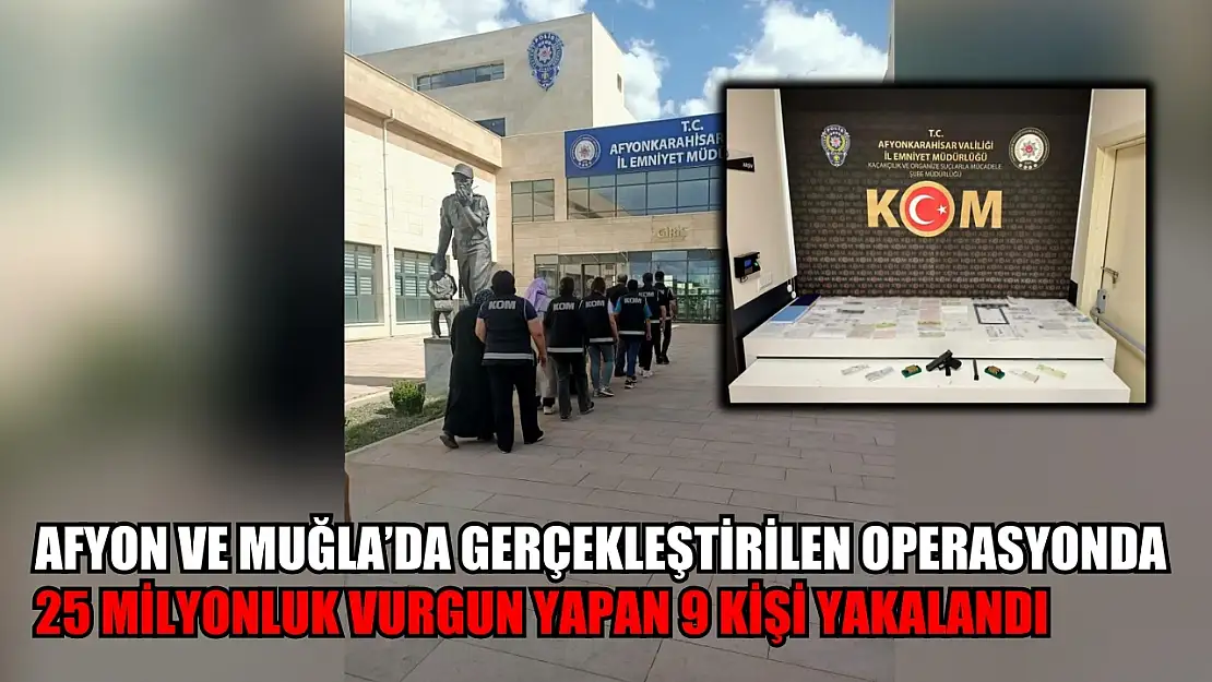 Afyon ve Muğla'da 25 milyonluk vurgun yapan 9 kişi yakalandı