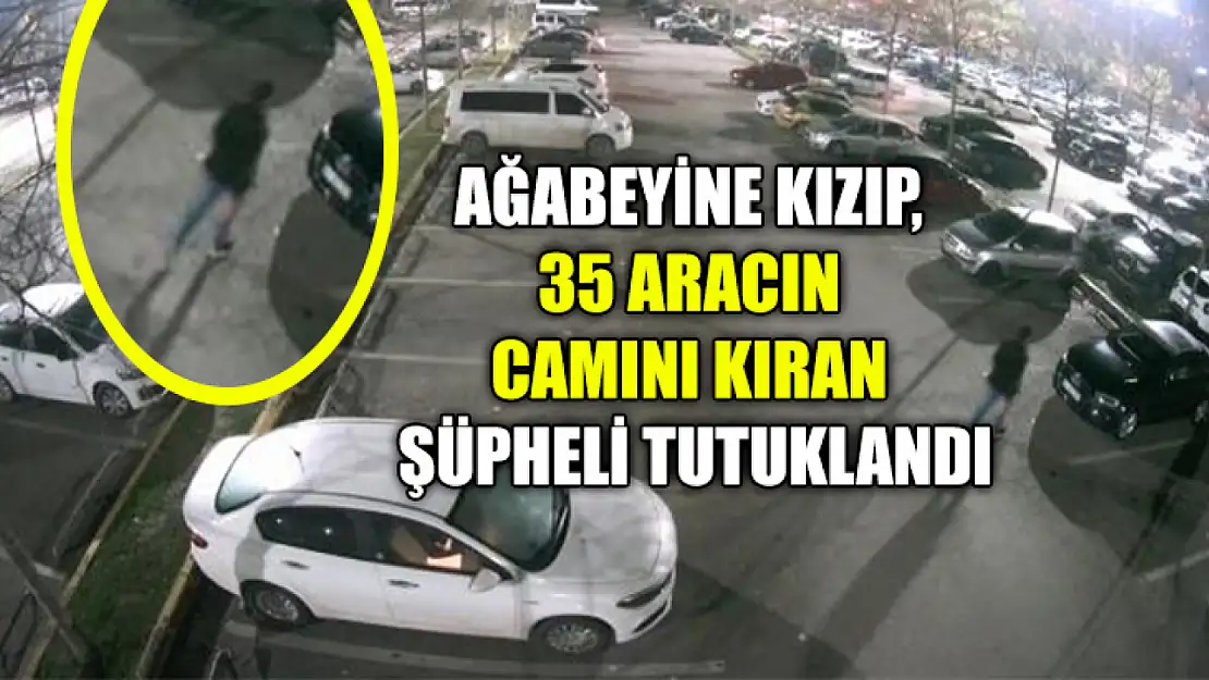 Ağabeyine Kızıp, 35 Aracın Camını Kıran Şüpheli Tutuklandı