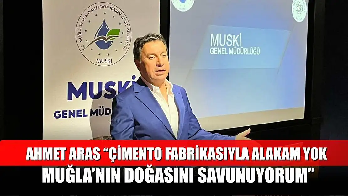 Ahmet Aras: 'Çimento fabrikasıyla alakam yok, Muğla'nın doğasını savunuyorum'