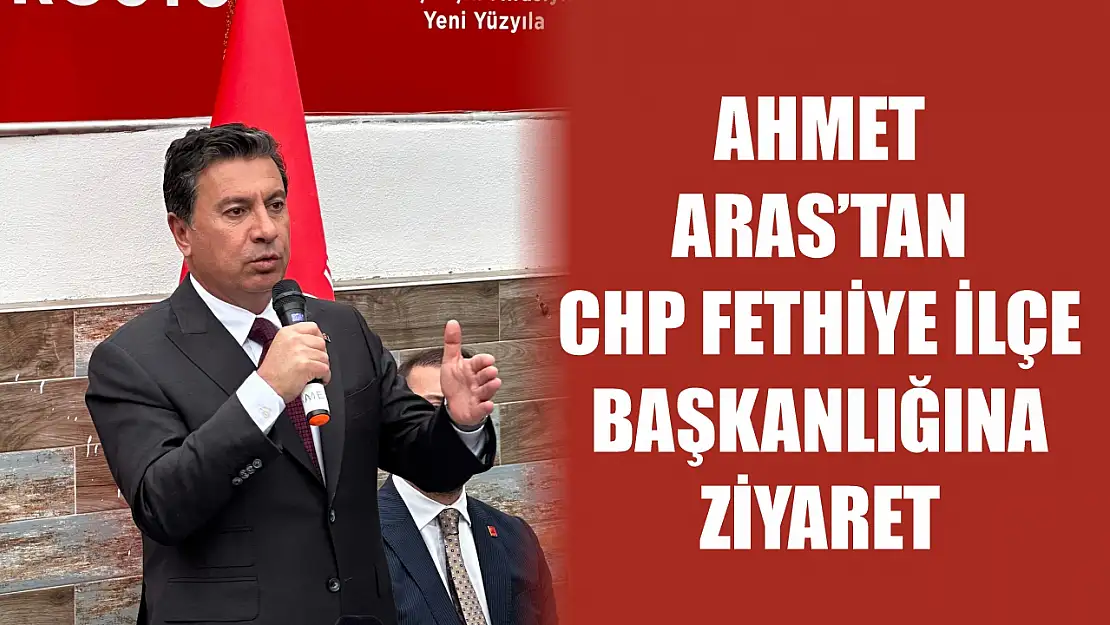 Ahmet Aras'tan CHP Fethiye İlçe Başkanlığına Ziyaret