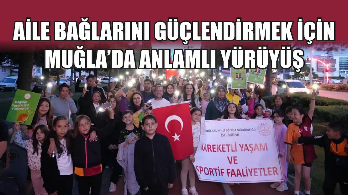 Aile bağlarını güçlendirmek için Muğla'da anlamlı yürüyüş