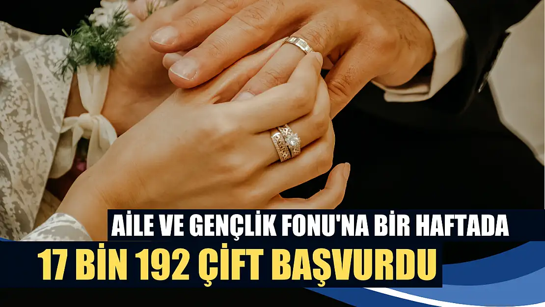 Aile ve Gençlik Fonu'na bir haftada 17 bin 192 çift başvurdu